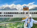 第一次去西藏旅游是把心放在？第一次去西藏玩几天比较适合