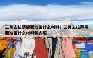 三月去拉萨需要准备什么材料？三月去拉萨需要准备什么材料和衣服