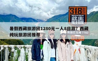 暑假西藏旅游团1280元一人8日游？西藏纯玩旅游团推荐