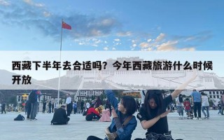 西藏下半年去合适吗？今年西藏旅游什么时候开放