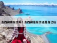 去西藏要报团吗？去西藏是报团还是自己玩