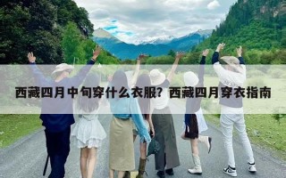 西藏四月中旬穿什么衣服？西藏四月穿衣指南