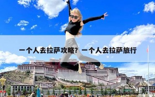 一个人去拉萨攻略？一个人去拉萨旅行