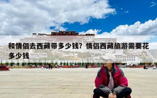 和情侣去西藏带多少钱？情侣西藏旅游需要花多少钱