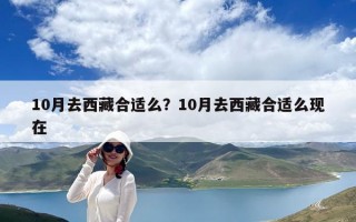 10月去西藏合适么？10月去西藏合适么现在