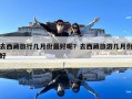 去西藏旅行几月份最好呢？去西藏旅游几月份好
