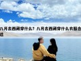 八月去西藏穿什么？八月去西藏穿什么衣服合适