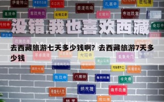 去西藏旅游七天多少钱啊？去西藏旅游7天多少钱