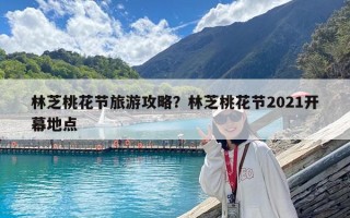 林芝桃花节旅游攻略？林芝桃花节2021开幕地点