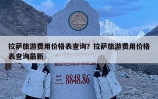 拉萨旅游费用价格表查询？拉萨旅游费用价格表查询最新