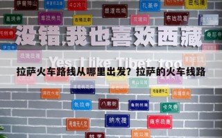 拉萨火车路线从哪里出发？拉萨的火车线路