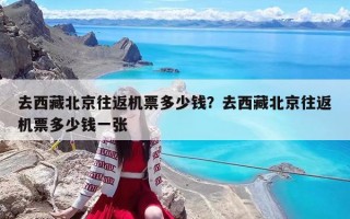 去西藏北京往返机票多少钱？去西藏北京往返机票多少钱一张