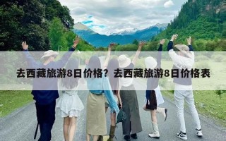 去西藏旅游8日价格？去西藏旅游8日价格表