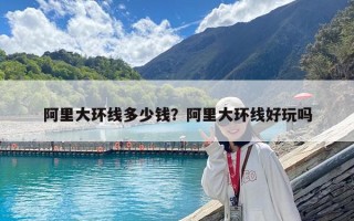 阿里大环线多少钱？阿里大环线好玩吗