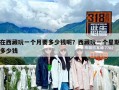 在西藏玩一个月要多少钱呢？西藏玩一个星期多少钱