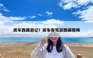 房车西藏游记？房车自驾游西藏视频