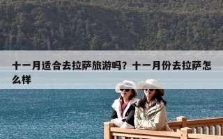 十一月适合去拉萨旅游吗？十一月份去拉萨怎么样