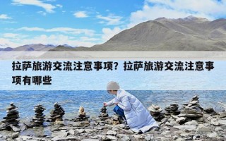 拉萨旅游交流注意事项？拉萨旅游交流注意事项有哪些