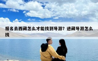 报名去西藏怎么才能找到导游？进藏导游怎么找