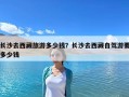 长沙去西藏旅游多少钱？长沙去西藏自驾游要多少钱