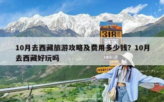 10月去西藏旅游攻略及费用多少钱？10月去西藏好玩吗