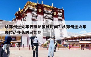 从郑州坐火车去拉萨多长时间？从郑州坐火车去拉萨多长时间能到