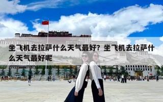 坐飞机去拉萨什么天气最好？坐飞机去拉萨什么天气最好呢