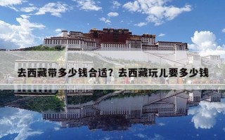 去西藏带多少钱合适？去西藏玩儿要多少钱