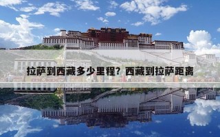 拉萨到西藏多少里程？西藏到拉萨距离