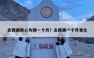 去西藏散心为期一个月？去西藏一个月变化