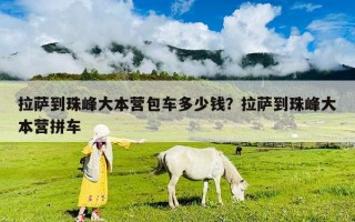 拉萨到珠峰大本营包车多少钱？拉萨到珠峰大本营拼车