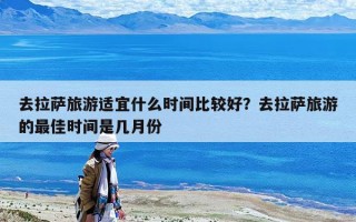 去拉萨旅游适宜什么时间比较好？去拉萨旅游的最佳时间是几月份
