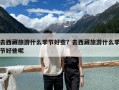 去西藏旅游什么季节好些？去西藏旅游什么季节好些呢