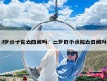 3岁孩子能去西藏吗？三岁的小孩能去西藏吗
