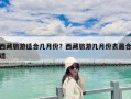 西藏旅游适合几月份？西藏旅游几月份去最合适