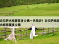 去拉萨大概要花多少钱一天旅游？去拉萨旅游大概需要多少钱