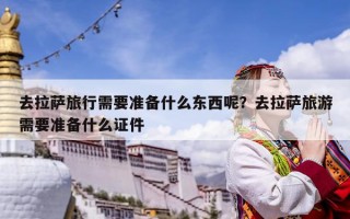 去拉萨旅行需要准备什么东西呢？去拉萨旅游需要准备什么证件