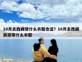 10月去西藏穿什么衣服合适？10月去西藏旅游穿什么衣服