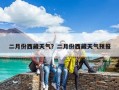 二月份西藏天气？二月份西藏天气预报