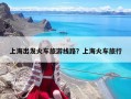 上海出发火车旅游线路？上海火车旅行
