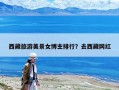 西藏旅游美景女博主排行？去西藏网红
