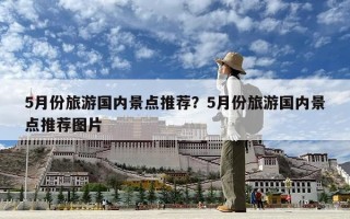 5月份旅游国内景点推荐？5月份旅游国内景点推荐图片
