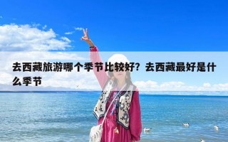 去西藏旅游哪个季节比较好？去西藏最好是什么季节