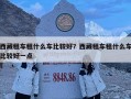 西藏租车租什么车比较好？西藏租车租什么车比较好一点