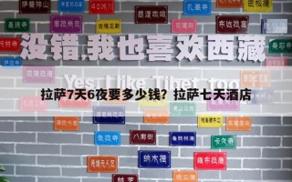 拉萨7天6夜要多少钱？拉萨七天酒店