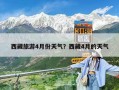 西藏旅游4月份天气？西藏4月的天气