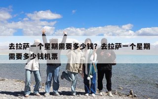 去拉萨一个星期需要多少钱？去拉萨一个星期需要多少钱机票