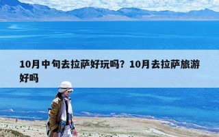 10月中旬去拉萨好玩吗？10月去拉萨旅游好吗