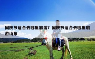 国庆节适合去哪里旅游？国庆节适合去哪里旅游山东