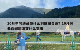 10月中旬进藏带什么羽绒服合适？10月份去西藏旅游穿什么衣服